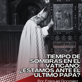 Tiempo de sombras en el Vaticano:¿estamos ante el último Papa? Por Ezequiel Gonzalez